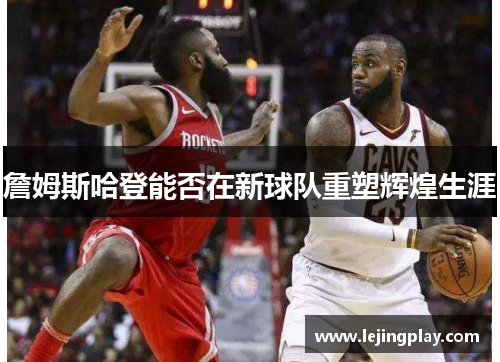 詹姆斯哈登能否在新球队重塑辉煌生涯